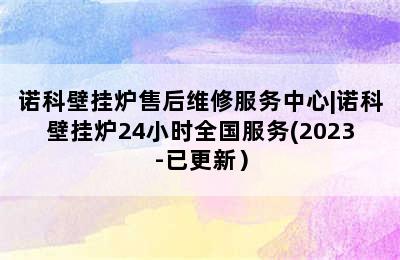 诺科壁挂炉售后维修服务中心|诺科壁挂炉24小时全国服务(2023-已更新）